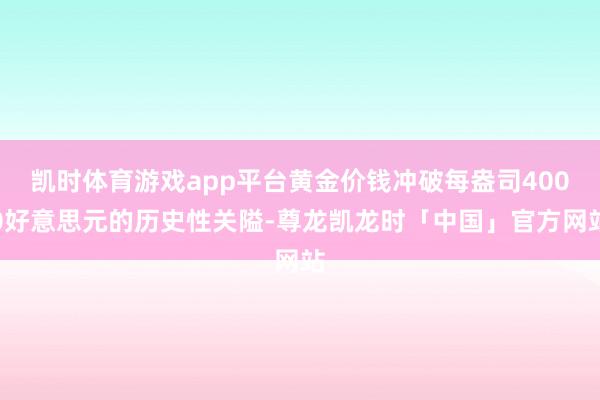 凯时体育游戏app平台黄金价钱冲破每盎司4000好意思元的历
