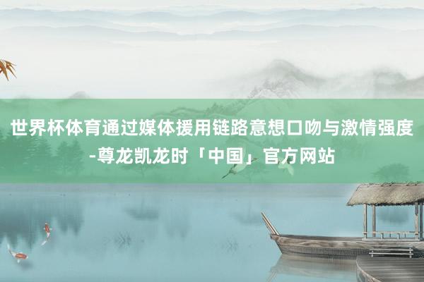 世界杯体育通过媒体援用链路意想口吻与激情强度-尊龙凯龙时「中国」官方网站
