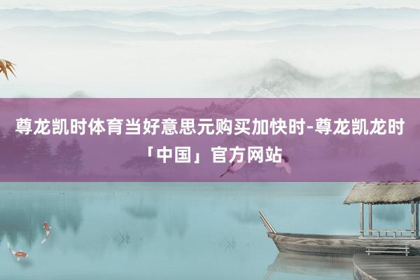 尊龙凯时体育当好意思元购买加快时-尊龙凯龙时「中国」官方网站